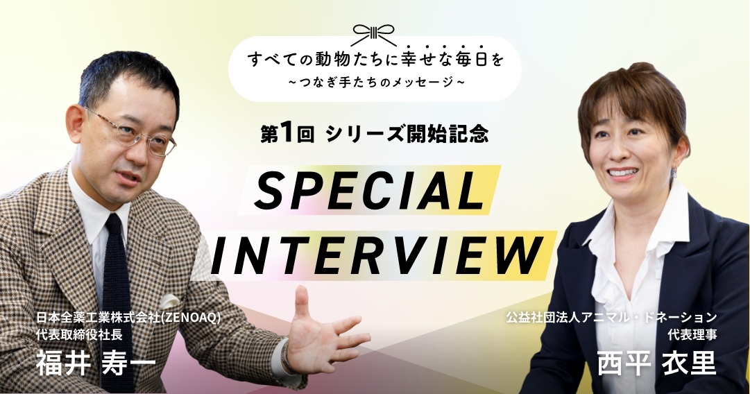 【第1回 シリーズ開始記念】ZENOAQ ×アニマル・ドネーション「つなぎ手」たちのスペシャル対談。動物たちの幸せな暮らしを実現するために、私たちができること