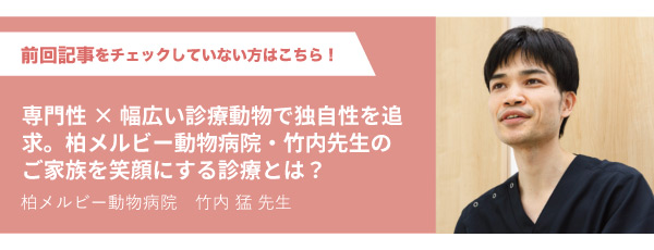 専門性×幅広い診療動物で独自性を追求。柏メルビー動物病院・竹内先生のご家族を笑顔にする診療とは？