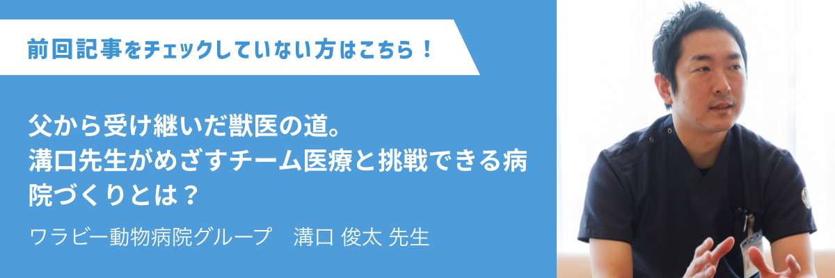 ワラビー動物病院グループ　溝口 俊太 先生 父から受け継いだ獣医の道。溝口先生がめざすチーム医療と挑戦できる病院づくりとは？