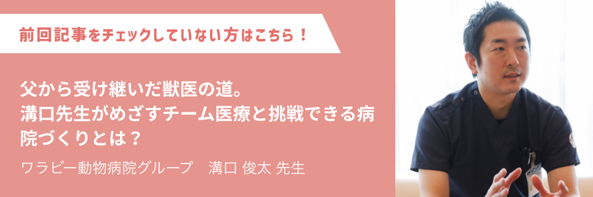 ワラビー動物病院グループ　溝口 俊太 先生 父から受け継いだ獣医の道。溝口先生がめざすチーム医療と挑戦できる病院づくりとは？