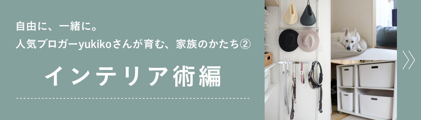 自由に、一緒に。人気ブロガーyukikoさんが育む、家族のかたち② 「インテリア術編」へ