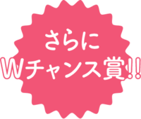 さらに Wチャンス賞！！