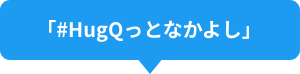 「#HugQっとなかよし」