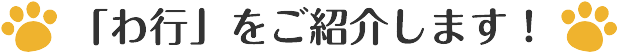 「わ行」をご紹介します！